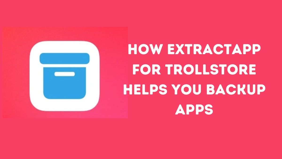 How ExtractApp for TrollStore Helps You Backup Apps on Your iDevice